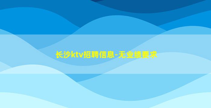 长沙ktv招聘信息-无业绩要求